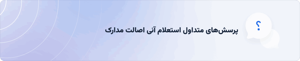 پرسش‌های متداول استعلام آنی مدارک