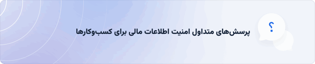 پرسش‌های متداول درباره امنیت اطلاعات مالی کسب‌وکارها
