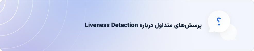 پرسش‌های متداول درباره Liveness Detection
